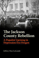 “The Jackson County Rebellion: A Populist Uprising in Depression-Era Oregon”